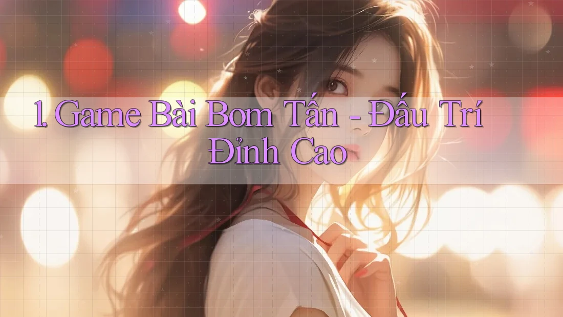 1. Game Bài Bom Tấn - Đấu Trí Đỉnh Cao 1. Game Bài Bom Tấn - Đấu Trí Đỉnh Cao
