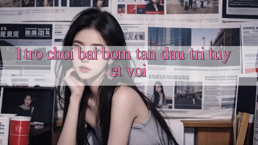 1. Trò chơi Bài Bom Tấn - Đấu Trí Tuyệt vời 1. Trò chơi Bài Bom Tấn - Đấu Trí Tuyệt vời