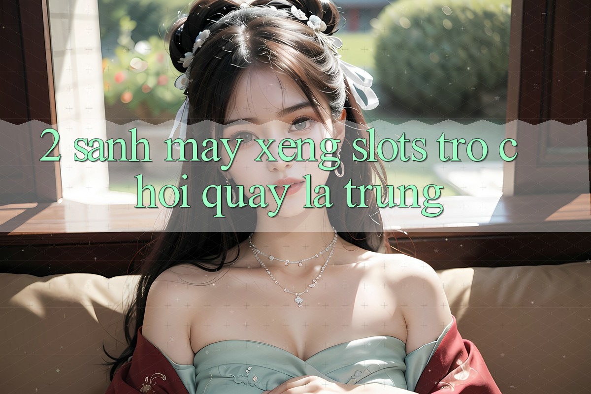 2. Sảnh Máy xèng (Slots Trò chơi) - Quay Là Trúng 2. Sảnh Máy xèng (Slots Trò chơi) - Quay Là Trúng