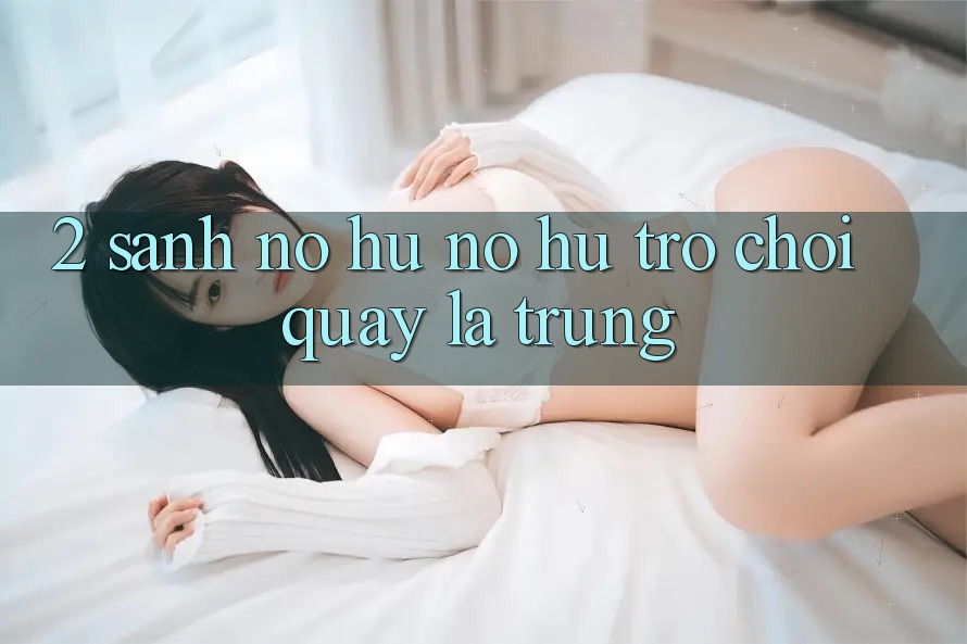 2. Sảnh Nổ Hũ (Nổ hũ Trò chơi) - Quay Là Trúng 2. Sảnh Nổ Hũ (Nổ hũ Trò chơi) - Quay Là Trúng