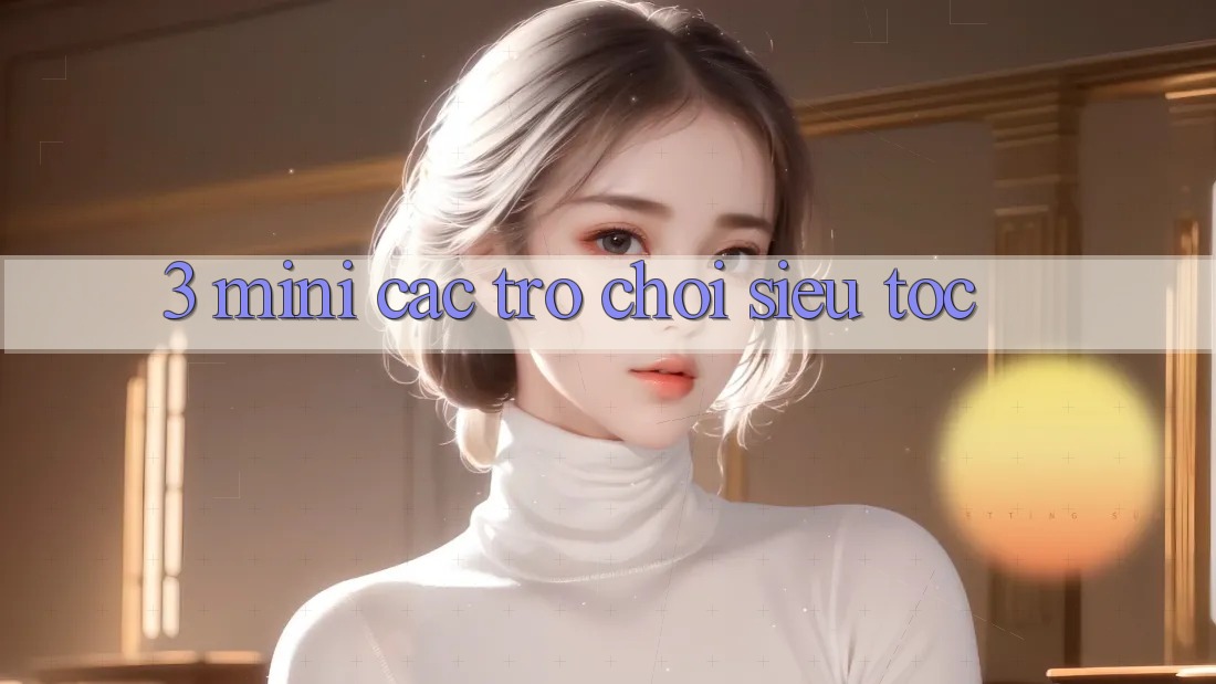 3. Mini Các trò chơi Siêu Tốc 3. Mini Các trò chơi Siêu Tốc