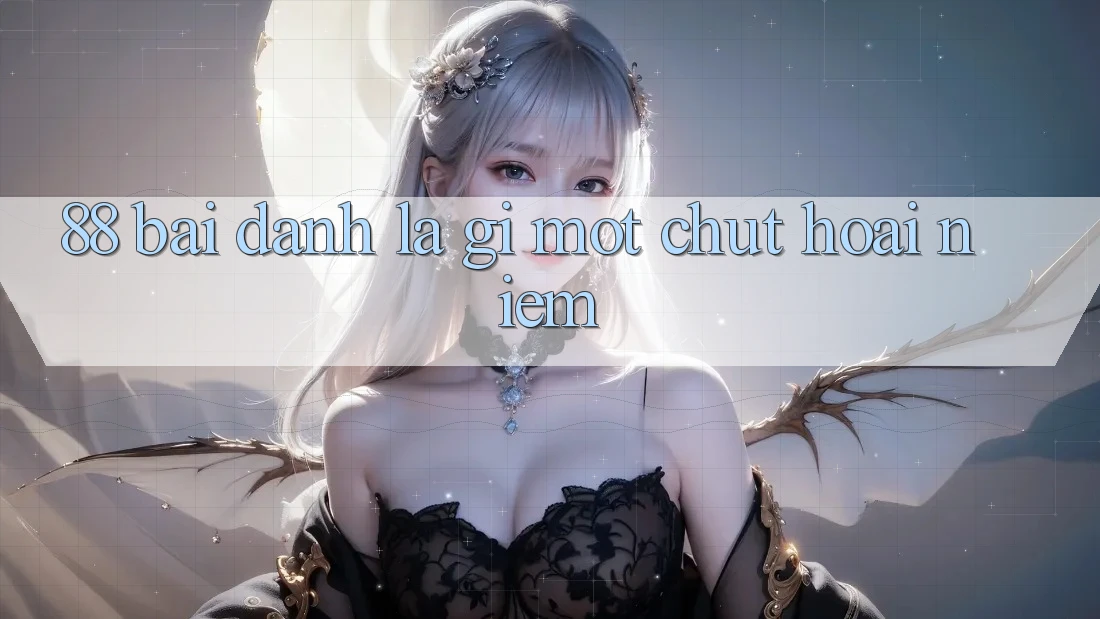 “88 Bài Đánh” Là Gì? Một Chút Hoài Niệm “88 Bài Đánh” Là Gì? Một Chút Hoài Niệm