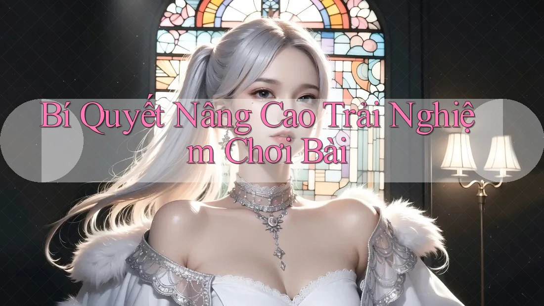 Bí Quyết Nâng Cao Trải Nghiệm Chơi Bài Bí Quyết Nâng Cao Trải Nghiệm Chơi Bài