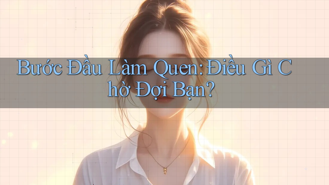 Bước Đầu Làm Quen: Điều Gì Chờ Đợi Bạn?