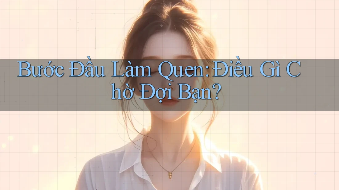Bước Đầu Làm Quen: Điều Gì Chờ Đợi Bạn? Bước Đầu Làm Quen: Điều Gì Chờ Đợi Bạn?