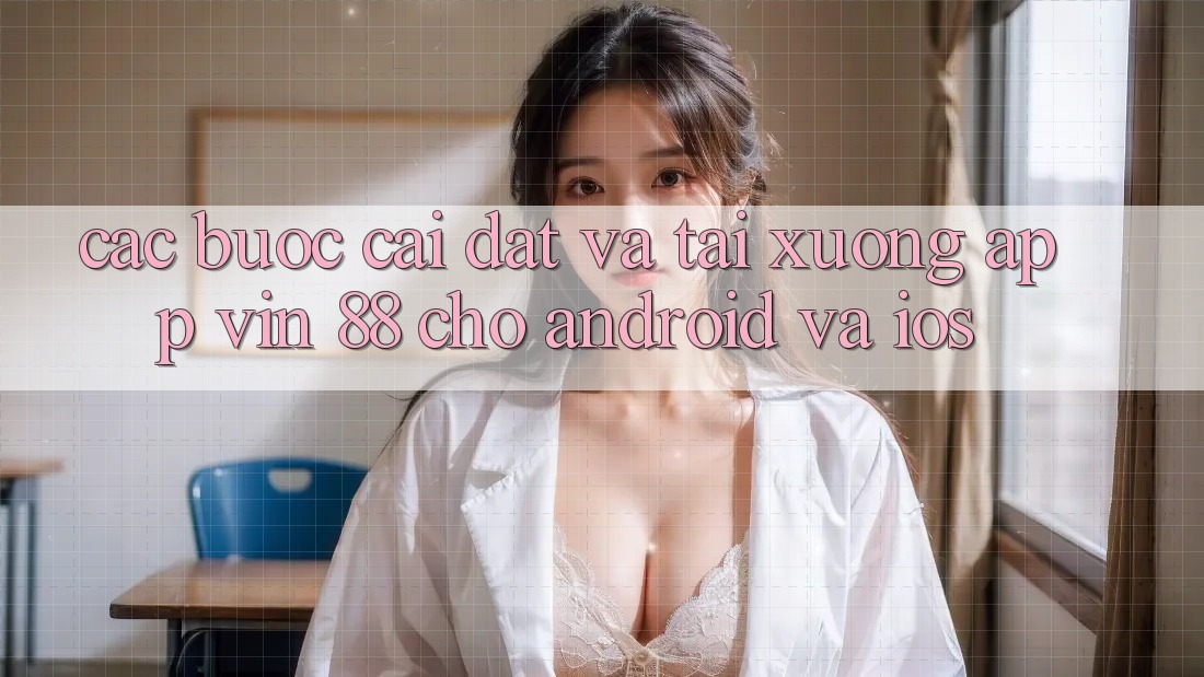 Các bước Cài đặt Và Tải xuống App Vin 88 Cho Android Và iOS