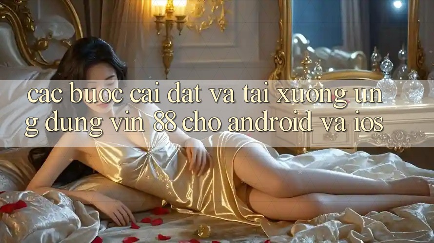 Các bước Cài đặt Và Tải xuống Ứng dụng Vin 88 Cho Android Và iOS