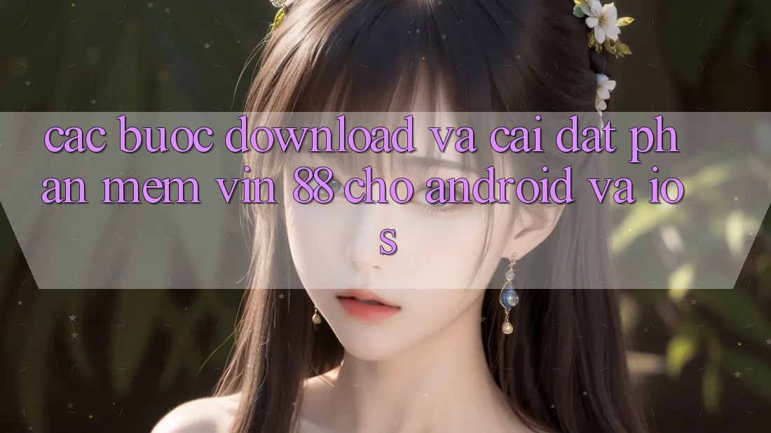 Các bước Download Và Cài Đặt Phần mềm Vin 88 Cho Android Và iOS Các bước Download Và Cài Đặt Phần mềm Vin 88 Cho Android Và iOS