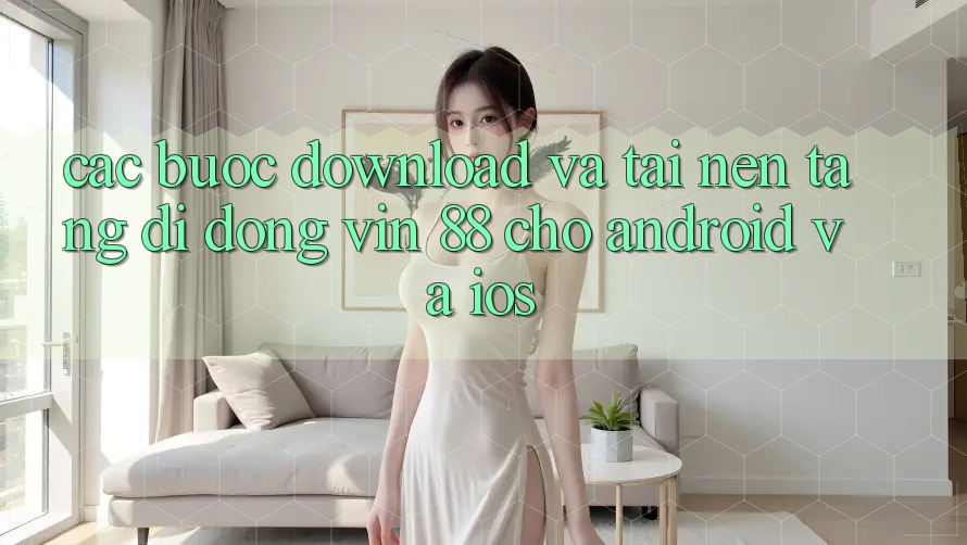Các bước Download Và Tải Nền tảng di động Vin 88 Cho Android Và iOS