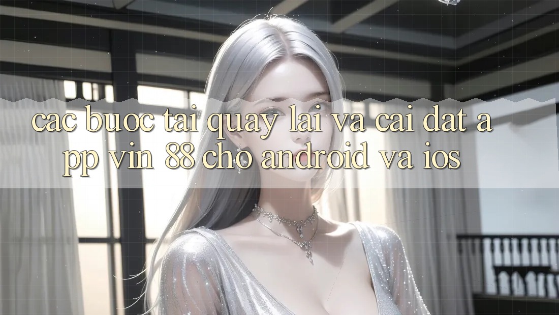 Các bước Tải quay lại Và Cài Đặt App Vin 88 Cho Android Và iOS Các bước Tải quay lại Và Cài Đặt App Vin 88 Cho Android Và iOS