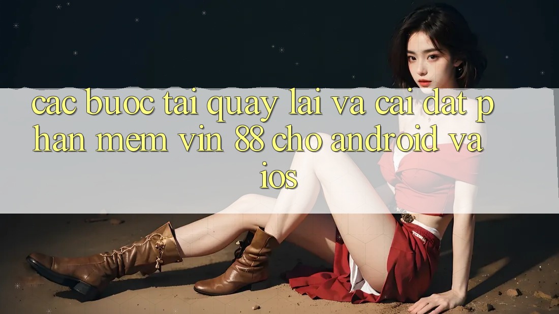 Các bước Tải quay lại Và Cài Đặt Phần mềm Vin 88 Cho Android Và iOS Các bước Tải quay lại Và Cài Đặt Phần mềm Vin 88 Cho Android Và iOS