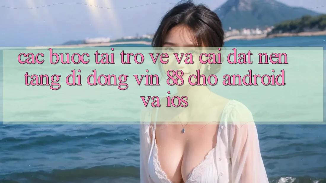 Các bước Tải trở về Và Cài Đặt Nền tảng di động Vin 88 Cho Android Và iOS Các bước Tải trở về Và Cài Đặt Nền tảng di động Vin 88 Cho Android Và iOS