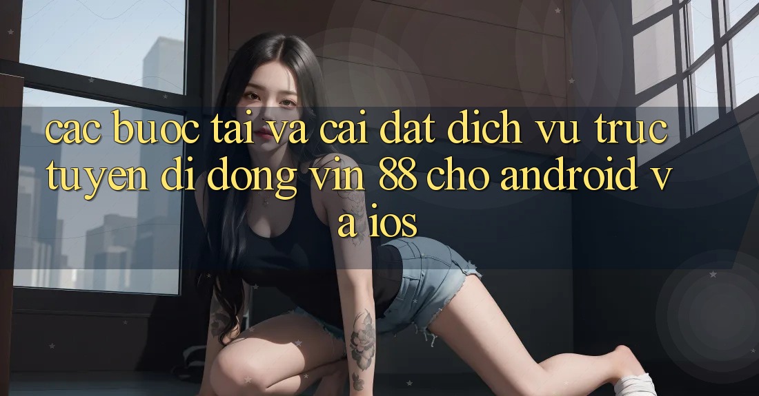 Các bước Tải Và Cài Đặt Dịch vụ trực tuyến di động Vin 88 Cho Android Và iOS Các bước Tải Và Cài Đặt Dịch vụ trực tuyến di động Vin 88 Cho Android Và iOS