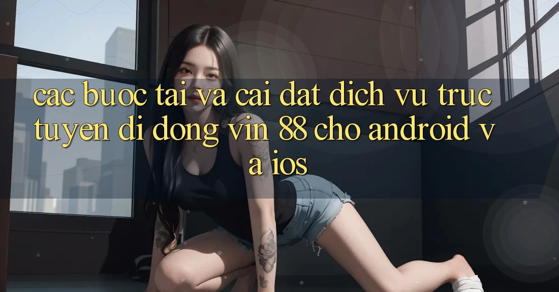 Các bước Tải Và Cài Đặt Dịch vụ trực tuyến di động Vin 88 Cho Android Và iOS Các bước Tải Và Cài Đặt Dịch vụ trực tuyến di động Vin 88 Cho Android Và iOS