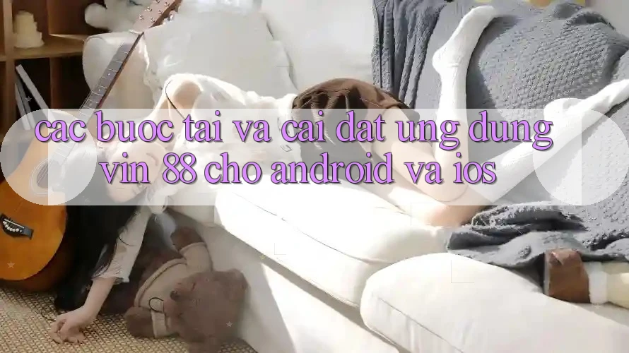 Các bước Tải Và Cài Đặt Ứng dụng Vin 88 Cho Android Và iOS