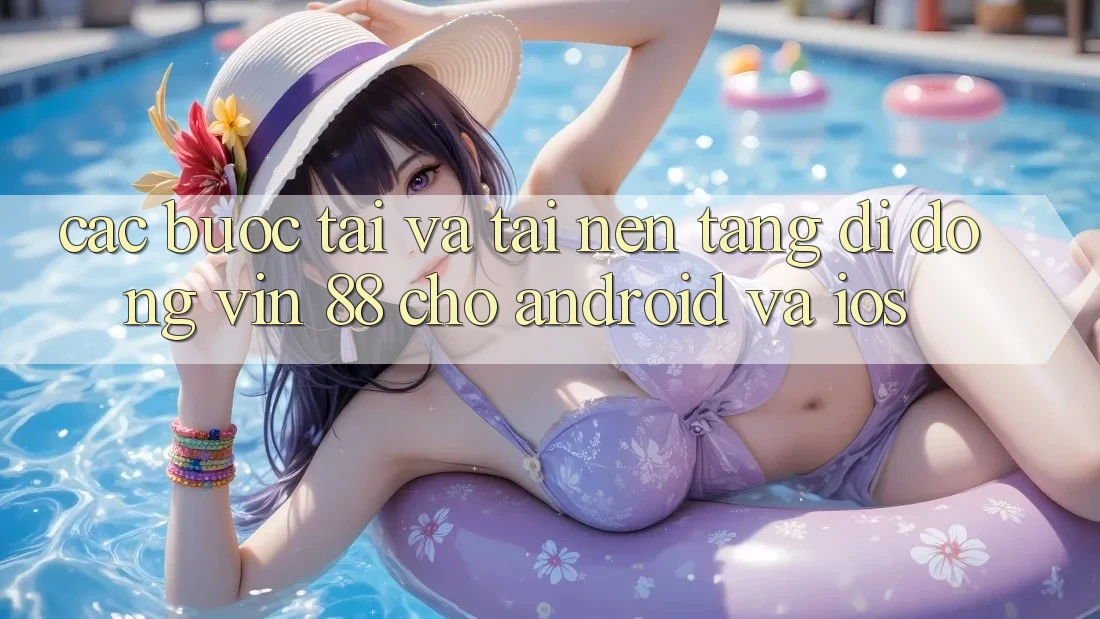 Các bước Tải Và Tải Nền tảng di động Vin 88 Cho Android Và iOS Các bước Tải Và Tải Nền tảng di động Vin 88 Cho Android Và iOS