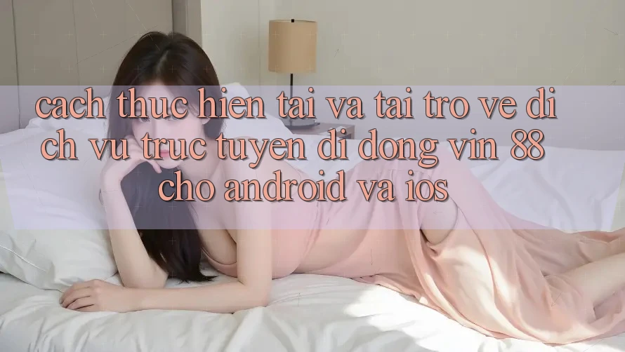 Cách thực hiện Tải Và Tải trở về Dịch vụ trực tuyến di động Vin 88 Cho Android Và iOS Cách thực hiện Tải Và Tải trở về Dịch vụ trực tuyến di động Vin 88 Cho Android Và iOS