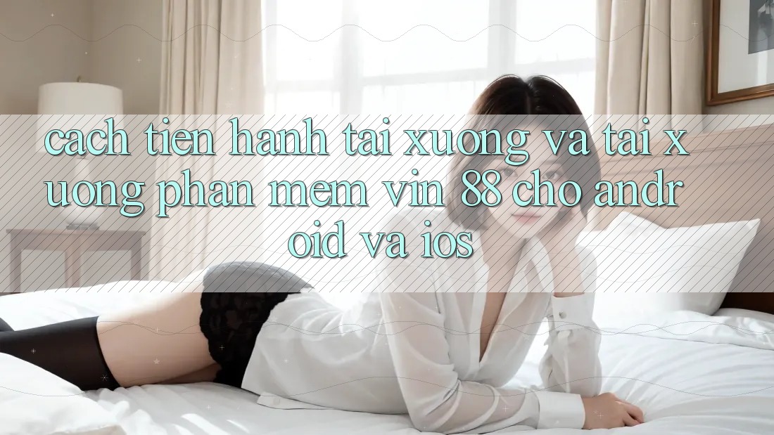 Cách tiến hành Tải xuống Và Tải xuống Phần mềm Vin 88 Cho Android Và iOS