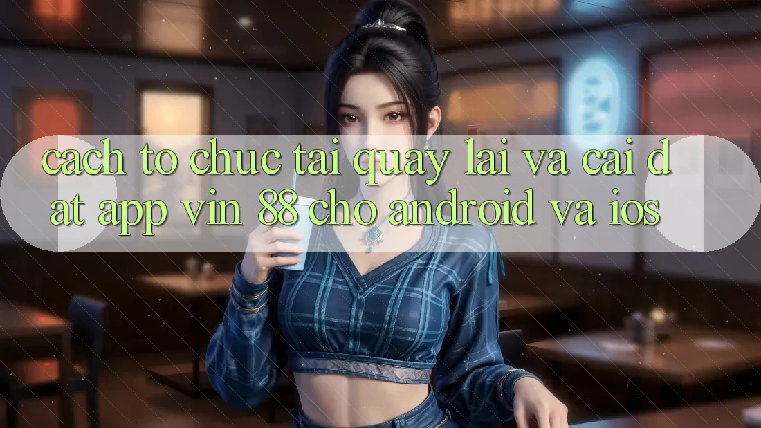 Cách tổ chức Tải quay lại Và Cài Đặt App Vin 88 Cho Android Và iOS Cách tổ chức Tải quay lại Và Cài Đặt App Vin 88 Cho Android Và iOS