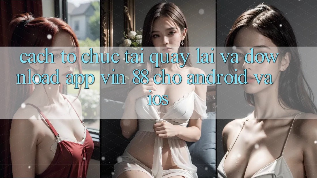 Cách tổ chức Tải quay lại Và Download App Vin 88 Cho Android Và iOS Cách tổ chức Tải quay lại Và Download App Vin 88 Cho Android Và iOS