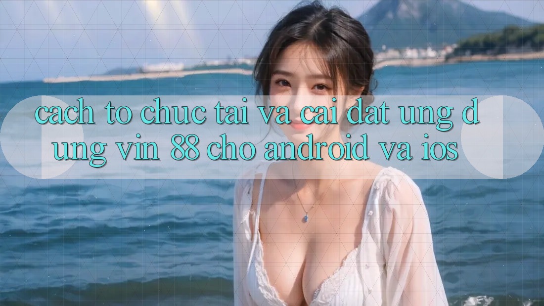 Cách tổ chức Tải Và Cài Đặt Ứng dụng Vin 88 Cho Android Và iOS Cách tổ chức Tải Và Cài Đặt Ứng dụng Vin 88 Cho Android Và iOS