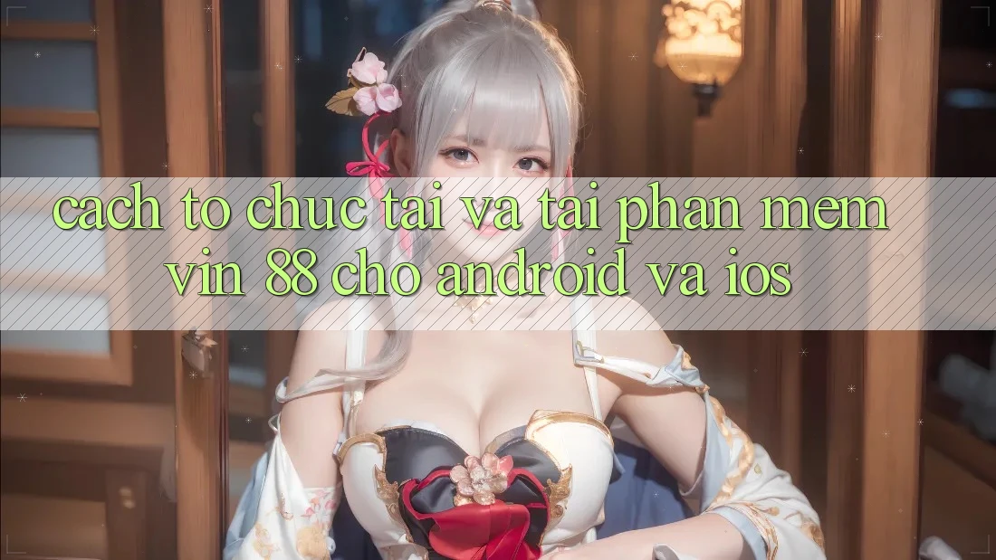 Cách tổ chức Tải Và Tải Phần mềm Vin 88 Cho Android Và iOS Cách tổ chức Tải Và Tải Phần mềm Vin 88 Cho Android Và iOS