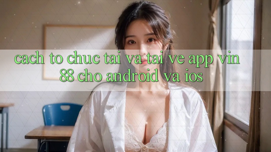 Cách tổ chức Tải Và Tải về App Vin 88 Cho Android Và iOS Cách tổ chức Tải Và Tải về App Vin 88 Cho Android Và iOS