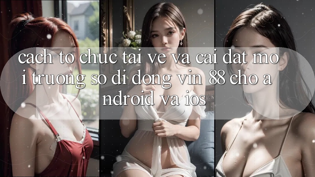 Cách tổ chức Tải về Và Cài Đặt Môi trường số di động Vin 88 Cho Android Và iOS