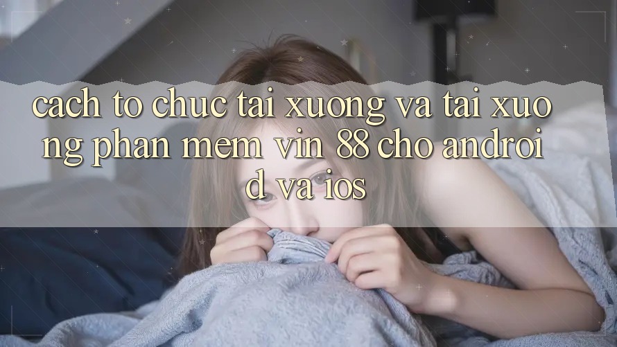 Cách tổ chức Tải xuống Và Tải xuống Phần mềm Vin 88 Cho Android Và iOS Cách tổ chức Tải xuống Và Tải xuống Phần mềm Vin 88 Cho Android Và iOS
