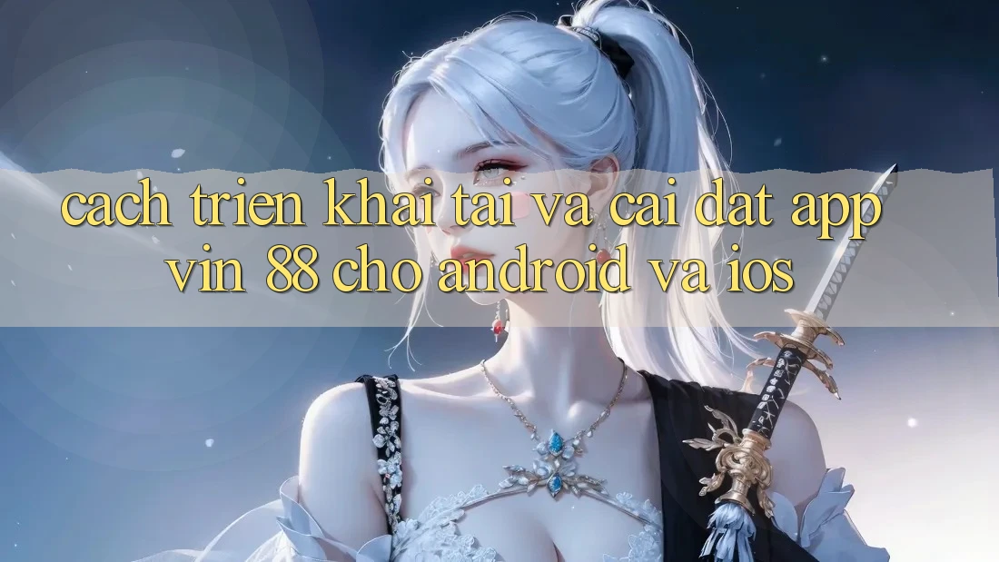 Cách triển khai Tải Và Cài Đặt App Vin 88 Cho Android Và iOS Cách triển khai Tải Và Cài Đặt App Vin 88 Cho Android Và iOS