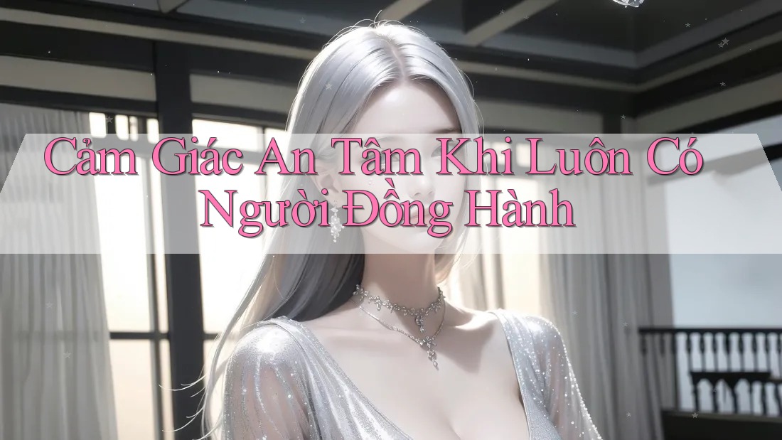 Cảm Giác An Tâm Khi Luôn Có Người Đồng Hành Cảm Giác An Tâm Khi Luôn Có Người Đồng Hành