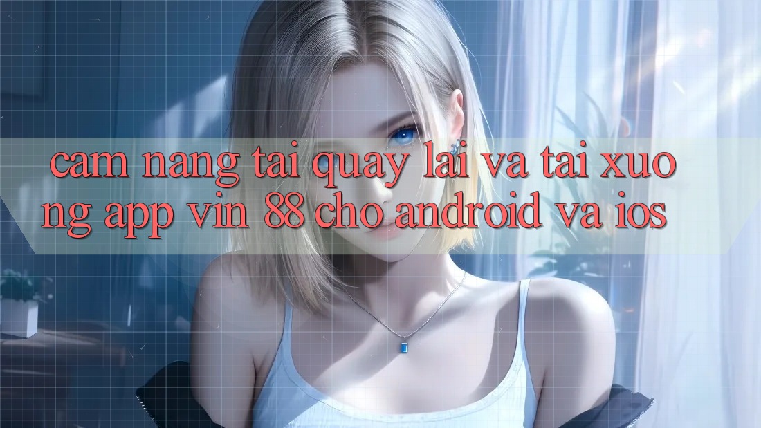 Cẩm nang Tải quay lại Và Tải xuống App Vin 88 Cho Android Và iOS