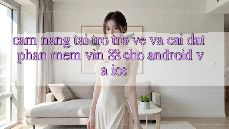 Cẩm nang Tải trở trở về Và Cài Đặt Phần mềm Vin 88 Cho Android Và iOS