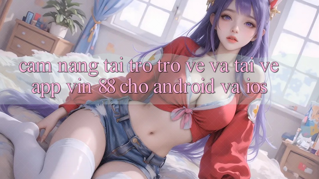 Cẩm nang Tải trở trở về Và Tải về App Vin 88 Cho Android Và iOS Cẩm nang Tải trở trở về Và Tải về App Vin 88 Cho Android Và iOS