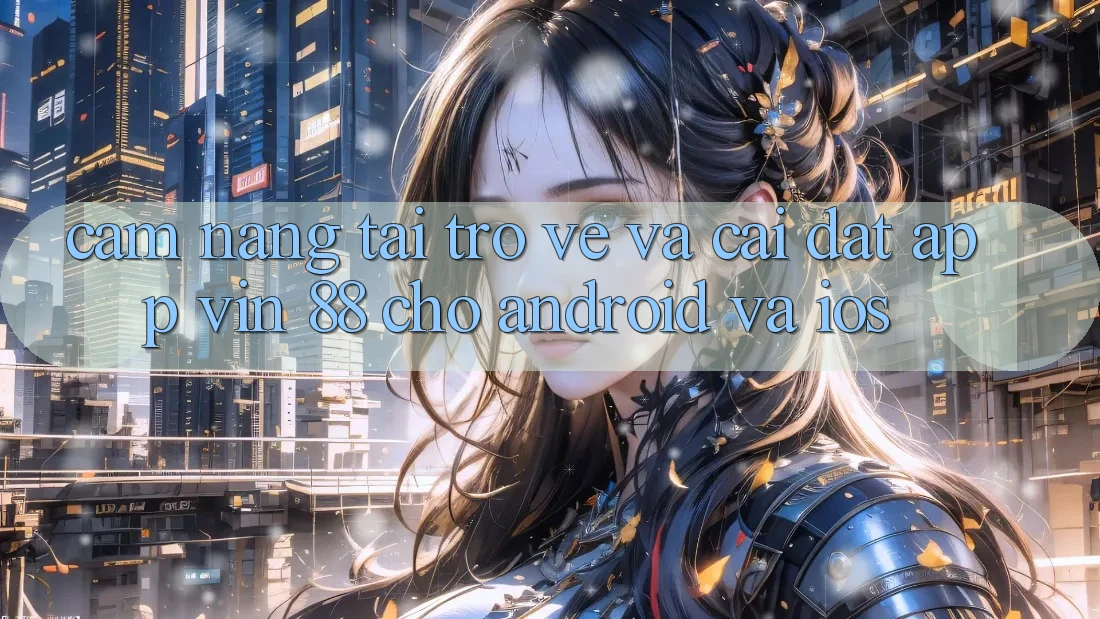 Cẩm nang Tải trở về Và Cài Đặt App Vin 88 Cho Android Và iOS Cẩm nang Tải trở về Và Cài Đặt App Vin 88 Cho Android Và iOS