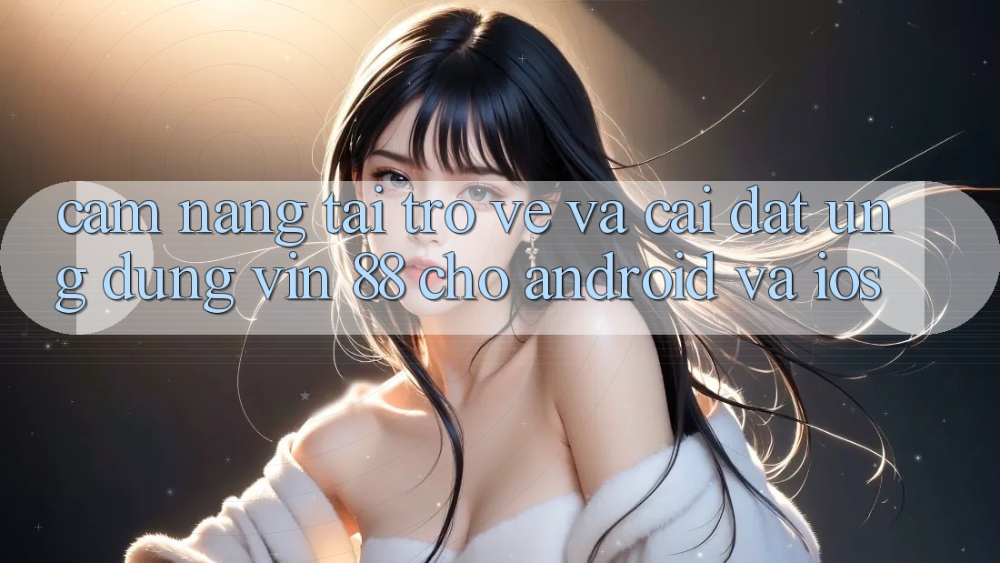 Cẩm nang Tải trở về Và Cài Đặt Ứng dụng Vin 88 Cho Android Và iOS