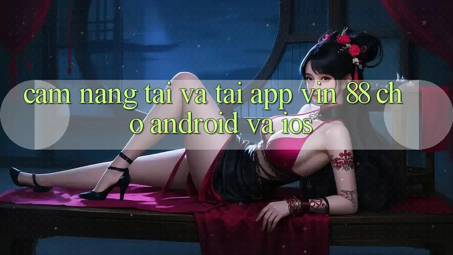 Cẩm nang Tải Và Tải App Vin 88 Cho Android Và iOS Cẩm nang Tải Và Tải App Vin 88 Cho Android Và iOS
