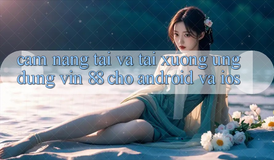 Cẩm nang Tải Và Tải xuống Ứng dụng Vin 88 Cho Android Và iOS Cẩm nang Tải Và Tải xuống Ứng dụng Vin 88 Cho Android Và iOS