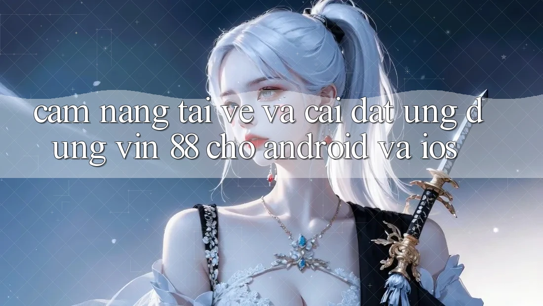 Cẩm nang Tải về Và Cài Đặt Ứng dụng Vin 88 Cho Android Và iOS Cẩm nang Tải về Và Cài Đặt Ứng dụng Vin 88 Cho Android Và iOS