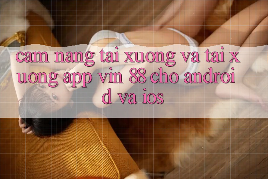 Cẩm nang Tải xuống Và Tải xuống App Vin 88 Cho Android Và iOS Cẩm nang Tải xuống Và Tải xuống App Vin 88 Cho Android Và iOS