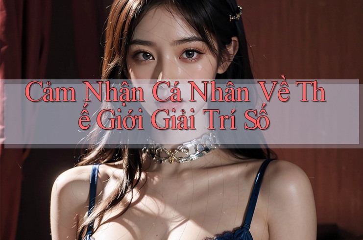 Cảm Nhận Cá Nhân Về Thế Giới Giải Trí Số Cảm Nhận Cá Nhân Về Thế Giới Giải Trí Số
