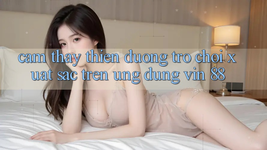 Cảm thấy Thiên Đường Trò Chơi Xuất sắc Trên Ứng dụng Vin 88