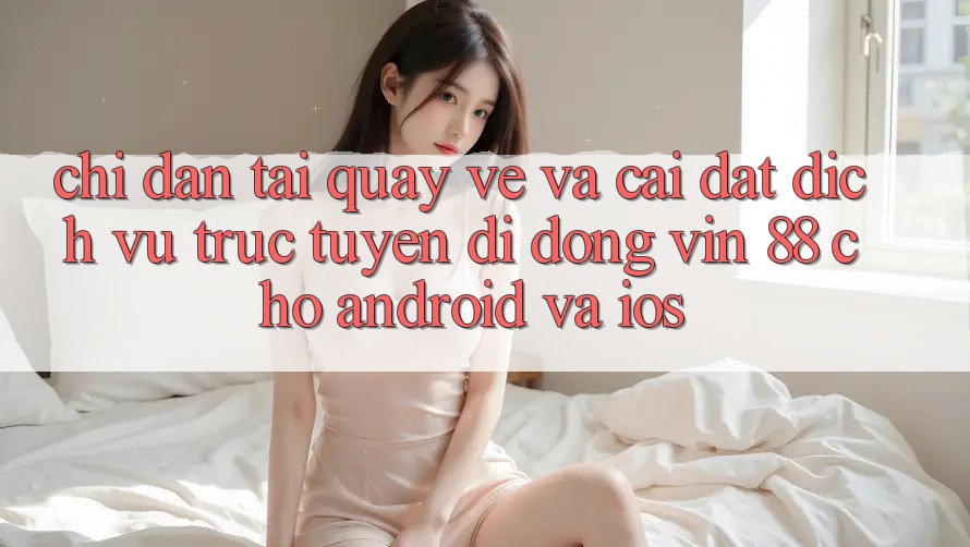 Chỉ dẫn Tải quay về Và Cài Đặt Dịch vụ trực tuyến di động Vin 88 Cho Android Và iOS