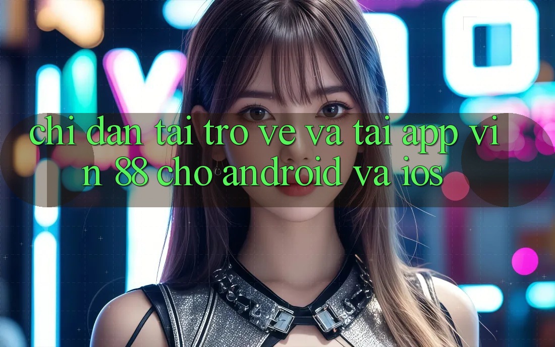 Chỉ dẫn Tải trở về Và Tải App Vin 88 Cho Android Và iOS Chỉ dẫn Tải trở về Và Tải App Vin 88 Cho Android Và iOS