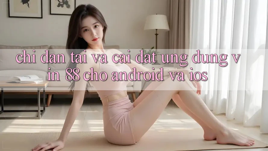 Chỉ dẫn Tải Và Cài Đặt Ứng dụng Vin 88 Cho Android Và iOS Chỉ dẫn Tải Và Cài Đặt Ứng dụng Vin 88 Cho Android Và iOS
