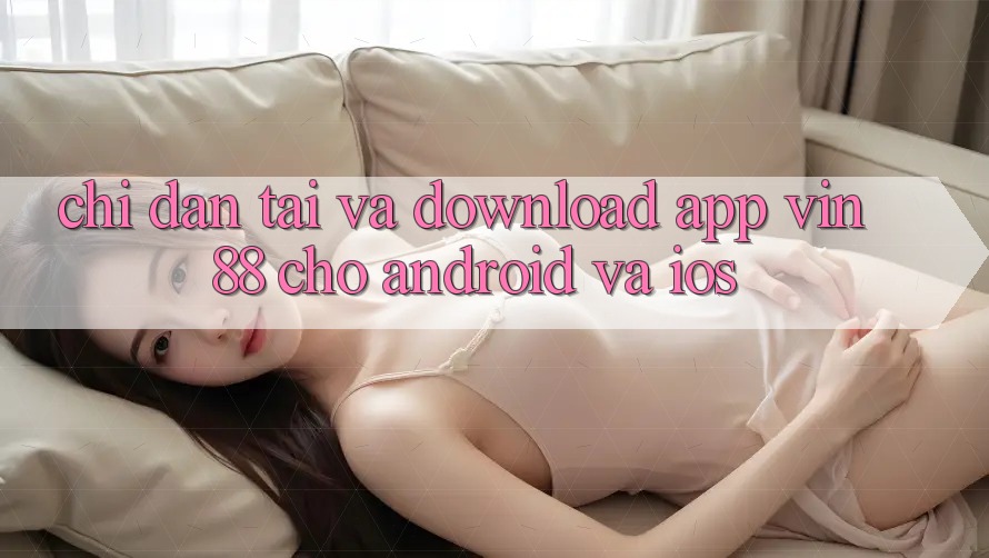 Chỉ dẫn Tải Và Download App Vin 88 Cho Android Và iOS Chỉ dẫn Tải Và Download App Vin 88 Cho Android Và iOS
