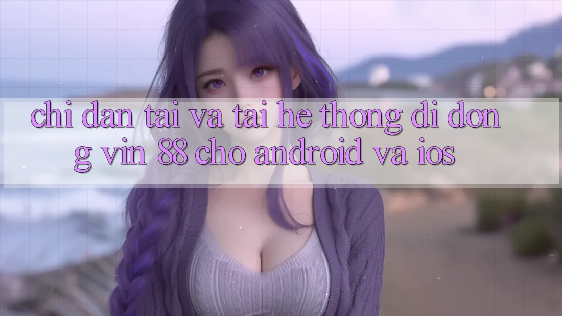 Chỉ dẫn Tải Và Tải Hệ thống di động Vin 88 Cho Android Và iOS Chỉ dẫn Tải Và Tải Hệ thống di động Vin 88 Cho Android Và iOS