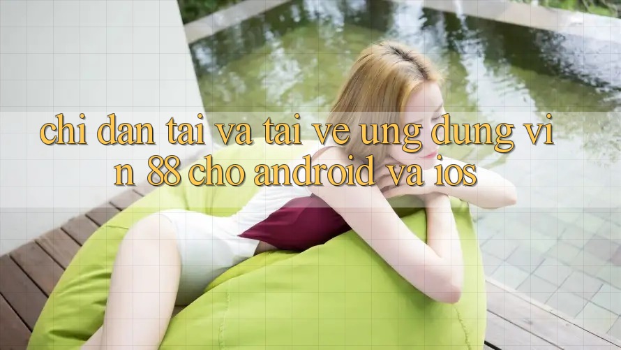 Chỉ dẫn Tải Và Tải về Ứng dụng Vin 88 Cho Android Và iOS Chỉ dẫn Tải Và Tải về Ứng dụng Vin 88 Cho Android Và iOS