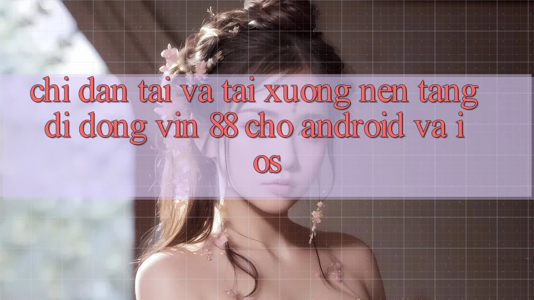 Chỉ dẫn Tải Và Tải xuống Nền tảng di động Vin 88 Cho Android Và iOS Chỉ dẫn Tải Và Tải xuống Nền tảng di động Vin 88 Cho Android Và iOS