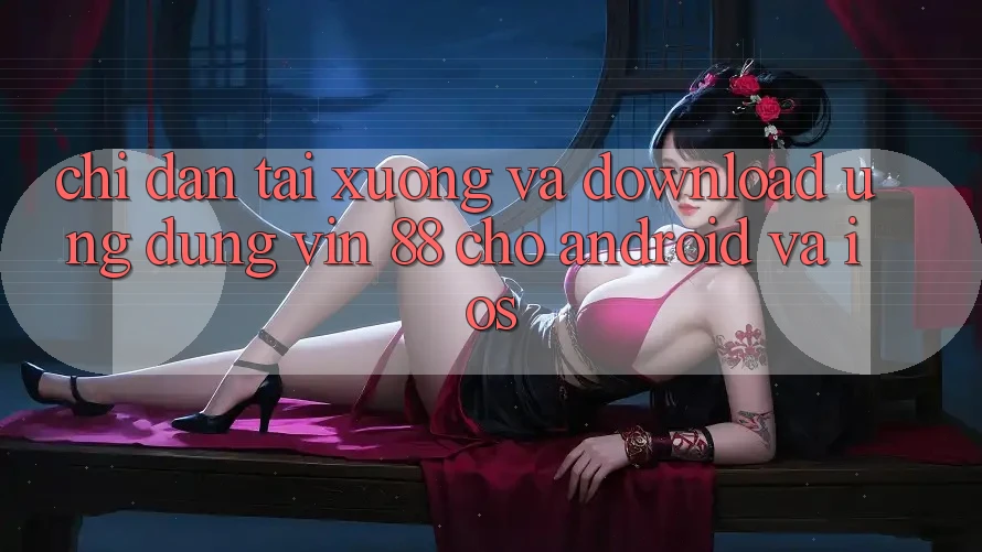 Chỉ dẫn Tải xuống Và Download Ứng dụng Vin 88 Cho Android Và iOS Chỉ dẫn Tải xuống Và Download Ứng dụng Vin 88 Cho Android Và iOS